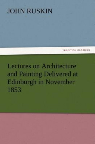 Book Lectures on Architecture and Painting Delivered at Edinburgh in November 1853 John Ruskin