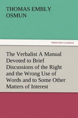Książka Verbalist a Manual Devoted to Brief Discussions of the Right and the Wrong Use of Words and to Some Other Matters of Interest to Those Who Would S Thomas Embly Osmun