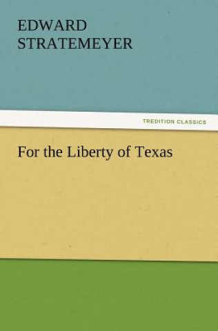 Книга For the Liberty of Texas Edward Stratemeyer