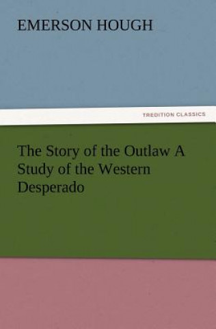 Kniha Story of the Outlaw a Study of the Western Desperado Emerson Hough