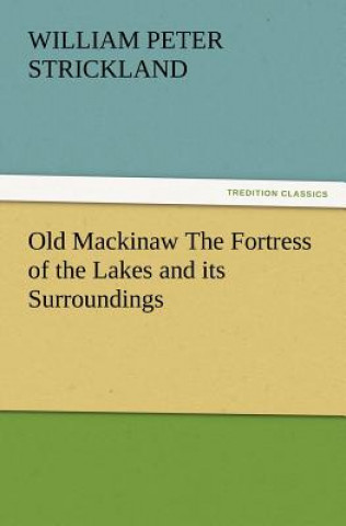 Carte Old Mackinaw the Fortress of the Lakes and Its Surroundings W P Strickland