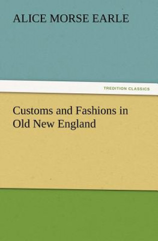 Carte Customs and Fashions in Old New England Alice Morse Earle