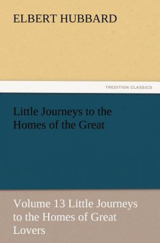 Carte Little Journeys to the Homes of the Great - Volume 13 Little Journeys to the Homes of Great Lovers Elbert Hubbard