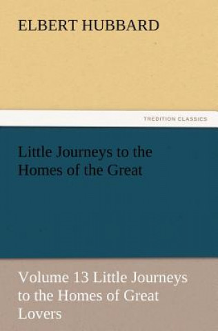 Книга Little Journeys to the Homes of the Great - Volume 13 Little Journeys to the Homes of Great Lovers Elbert Hubbard