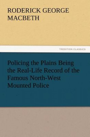 Carte Policing the Plains Being the Real-Life Record of the Famous North-West Mounted Police R. G. (Roderick George) MacBeth