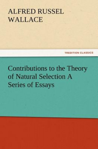 Carte Contributions to the Theory of Natural Selection A Series of Essays Alfred Russel Wallace