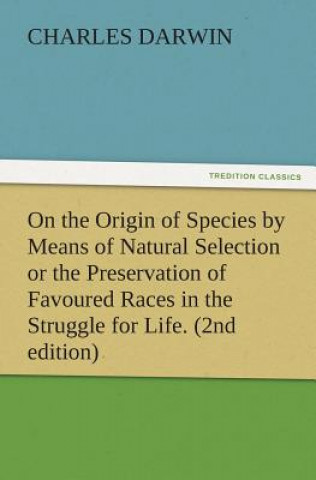 Carte On the Origin of Species by Means of Natural Selection or the Preservation of Favoured Races in the Struggle for Life. (2nd Edition) Charles R. Darwin