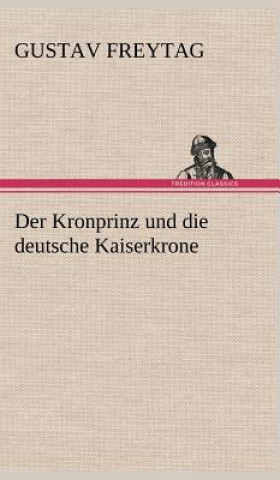 Könyv Kronprinz Und Die Deutsche Kaiserkrone Gustav Freytag