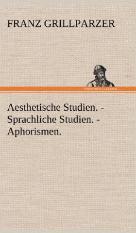 Carte Aesthetische Studien. - Sprachliche Studien. - Aphorismen. Franz Grillparzer