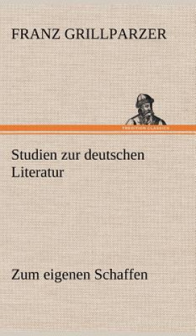 Kniha Studien Zur Deutschen Literatur - Zum Eigenen Schaffen Franz Grillparzer