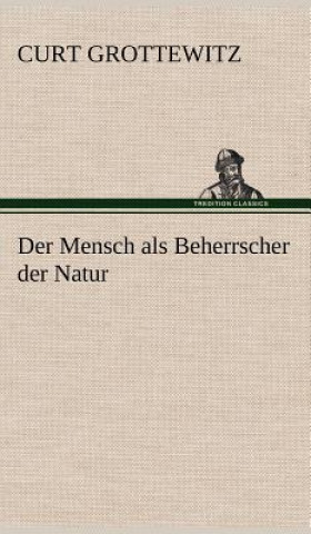 Książka Der Mensch ALS Beherrscher Der Natur Curt Grottewitz