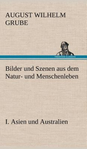 Kniha Bilder Und Szenen Aus Dem Natur- Und Menschenleben. I. Asien Und Australien August Wilhelm Grube