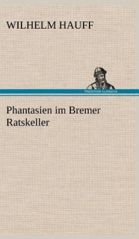 Kniha Phantasien Im Bremer Ratskeller Wilhelm Hauff