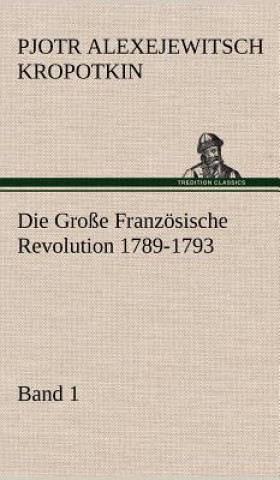 Könyv Grosse Franzosische Revolution 1789-1793 - Band 1 Pjotr Alexejewitsch Kropotkin