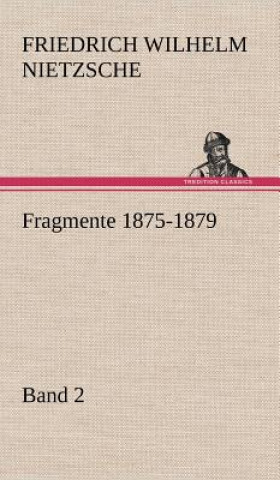 Carte Fragmente 1875-1879, Band 2 Friedrich Wilhelm Nietzsche