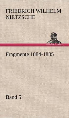 Книга Fragmente 1884-1885, Band 5 Friedrich Wilhelm Nietzsche
