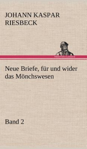 Carte Neue Briefe, Fur Und Wider Das Monchswesen - Zweiter Band Johann Kaspar Riesbeck