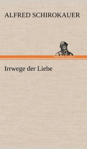 Kniha Irrwege Der Liebe Alfred Schirokauer