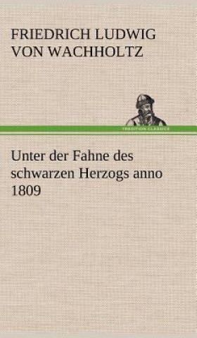 Kniha Unter Der Fahne Des Schwarzen Herzogs Anno 1809 Friedrich Ludwig von Wachholtz