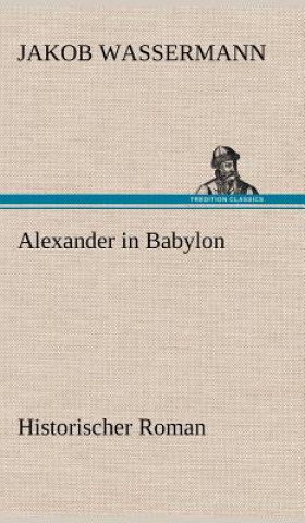 Könyv Alexander in Babylon Jakob Wassermann