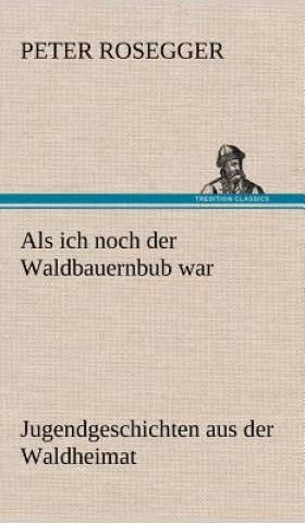 Kniha ALS Ich Noch Der Waldbauernbub War Peter Rosegger