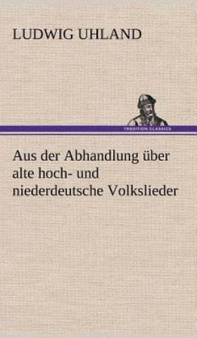 Książka Aus Der Abhandlung Uber Alte Hoch- Und Niederdeutsche Volkslieder Ludwig Uhland