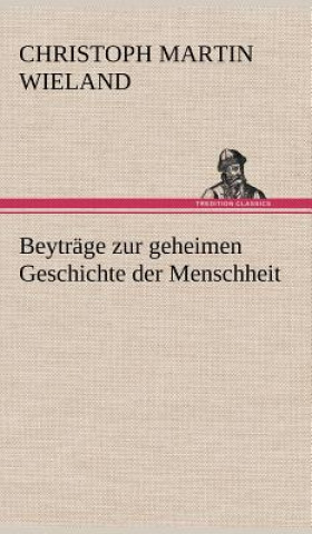 Книга Beytrage Zur Geheimen Geschichte Der Menschheit Christoph Martin Wieland