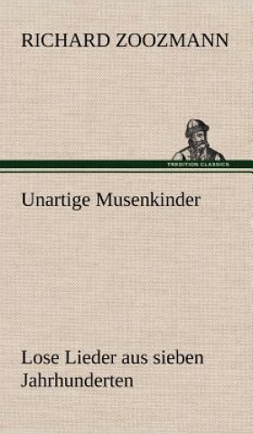 Książka Unartige Musenkinder. Lose Lieder Aus Sieben Jahrhunderten Richard Zoozmann