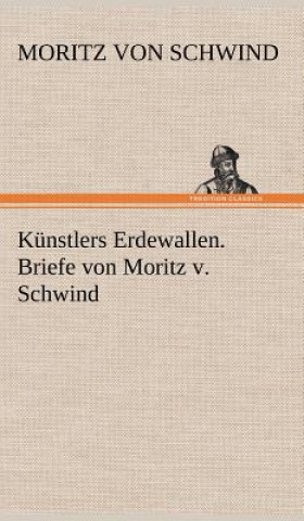 Carte Kunstlers Erdewallen. Briefe Von Moritz V. Schwind Moritz von Schwind
