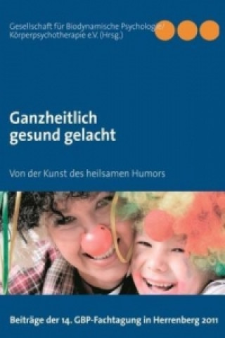 Książka Ganzheitlich gesund gelacht Gesellschaft für Biodynamische Psychologie/Körperpsychotherapie e. V. (GBP e. V).