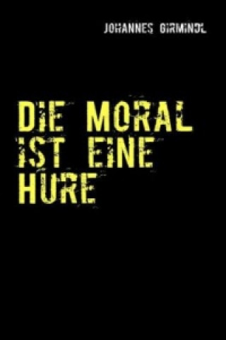 Könyv Die Moral ist eine Hure Johannes Girmindl