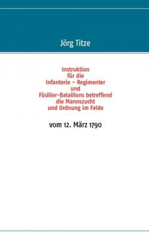 Kniha Instruktion fur die Infanterie - Regimenter und Fusilier-Bataillons betreffend die Mannszucht und Ordnung im Felde Jörg Titze