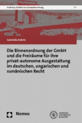 Kniha Die Binnenordnung der GmbH und die Freiräume für ihre privat-autonome Ausgestaltung im deutschen, ungarischen und rumänischen Recht Gabriella Dobrin