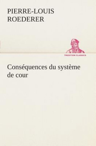 Carte Consequences du systeme de cour etabli sous Francois 1er Premiere livraison contenant l'histoire politique des grands offices de la maison et couronne P.-L. (Pierre-Louis) Roederer