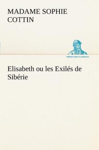 Könyv Elisabeth ou les Exiles de Siberie Madame (Sophie) Cottin