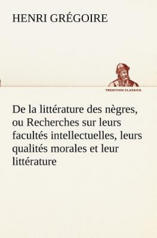 Carte De la litterature des negres, ou Recherches sur leurs facultes intellectuelles, leurs qualites morales et leur litterature Henri Grégoire
