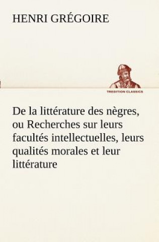 Knjiga De la litterature des negres, ou Recherches sur leurs facultes intellectuelles, leurs qualites morales et leur litterature Henri Grégoire