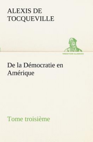 Kniha De la Democratie en Amerique, tome troisieme Alexis de Tocqueville