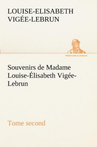 Könyv Souvenirs de Madame Louise-Elisabeth Vigee-Lebrun, Tome second Louise-Elisabeth Vigée-Lebrun