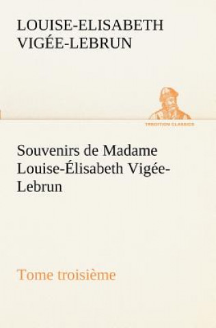 Könyv Souvenirs de Madame Louise-Elisabeth Vigee-Lebrun, Tome troisieme Louise-Elisabeth Vigée-Lebrun