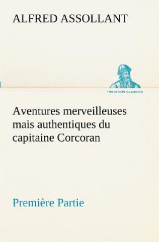 Knjiga Aventures merveilleuses mais authentiques du capitaine Corcoran, Premiere Partie Alfred Assollant