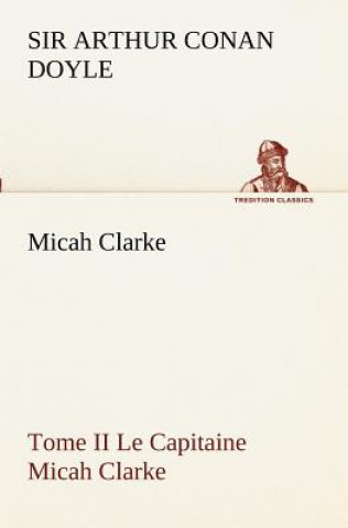 Книга Micah Clarke - Tome II Le Capitaine Micah Clarke Arthur Conan Doyle