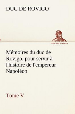 Libro Memoires du duc de Rovigo, pour servir a l'histoire de l'empereur Napoleon Tome V Duc de Rovigo