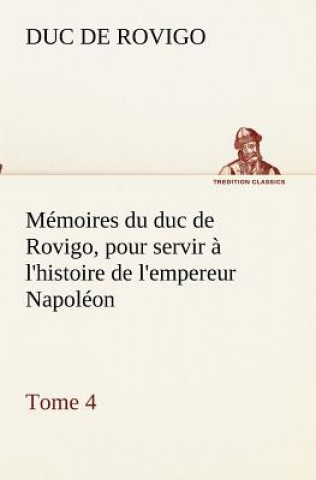 Kniha Memoires du duc de Rovigo, pour servir a l'histoire de l'empereur Napoleon, Tome 4 Duc de Rovigo