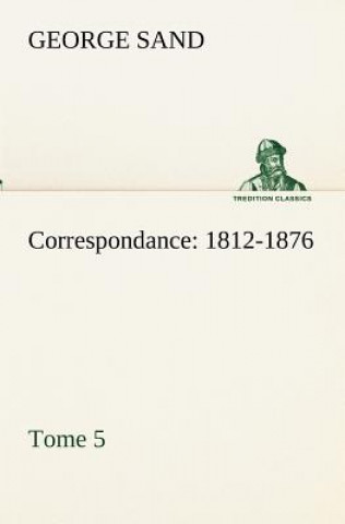 Carte Correspondance, 1812-1876 - Tome 5 George Sand