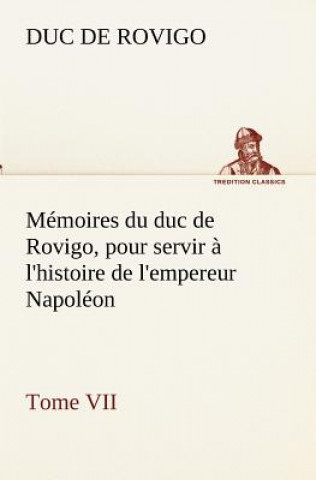 Book Memoires du duc de Rovigo, pour servir a l'histoire de l'empereur Napoleon Tome VII Duc de Rovigo