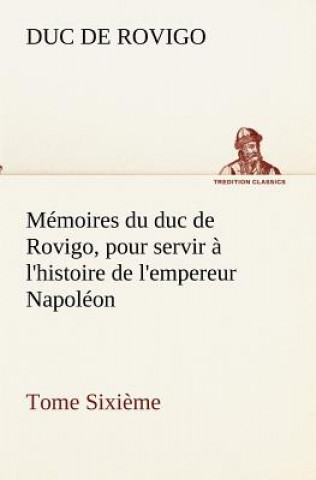 Book Memoires du duc de Rovigo, pour servir a l'histoire de l'empereur Napoleon Tome Sixieme Duc de Rovigo