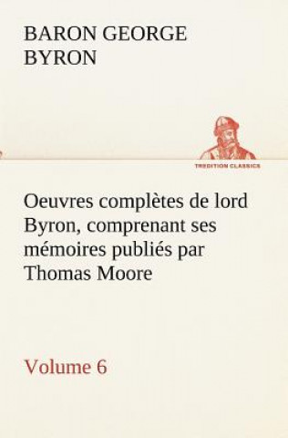 Book Oeuvres completes de lord Byron. Volume 6 comprenant ses memoires publies par Thomas Moore George Gordon Byron