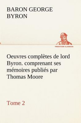 Könyv Oeuvres completes de lord Byron. Tome 2. comprenant ses memoires publies par Thomas Moore George Gordon Byron
