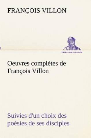 Carte Oeuvres completes de Francois Villon Suivies d'un choix des poesies de ses disciples François Villon